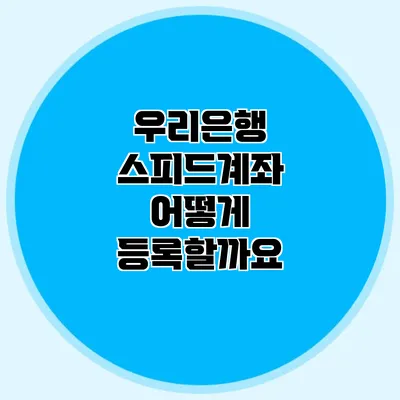 우리은행 스피드계좌 어떻게 등록할까요?