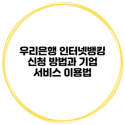 우리은행 인터넷뱅킹 신청 방법과 기업 서비스 이용법