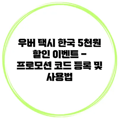 우버 택시 한국 5천원 할인 이벤트 – 프로모션 코드 등록 및 사용법