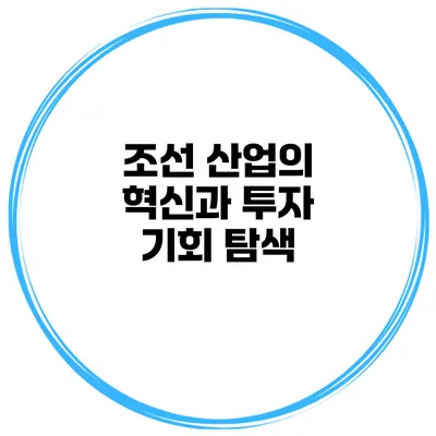 조선 산업의 혁신과 투자 기회 탐색