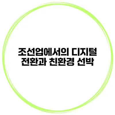 조선업에서의 디지털 전환과 친환경 선박