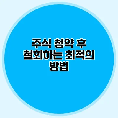주식 청약 후 철회하는 최적의 방법