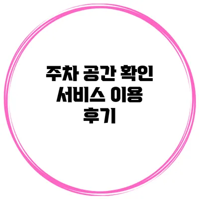 주차 공간 확인 서비스 이용 후기