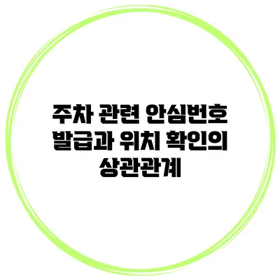 주차 관련 안심번호 발급과 위치 확인의 상관관계