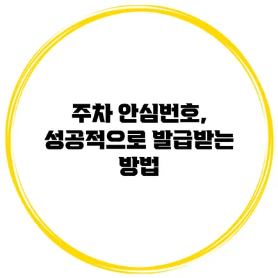 주차 안심번호, 성공적으로 발급받는 방법