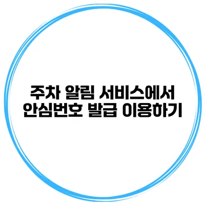 주차 알림 서비스에서 안심번호 발급 이용하기