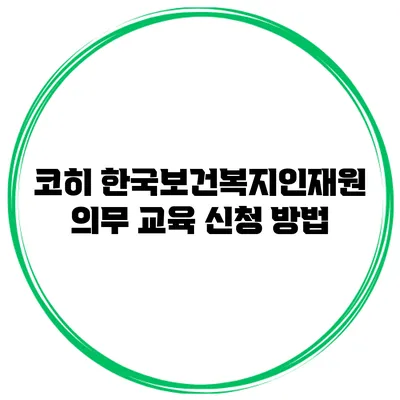 코히 한국보건복지인재원 의무 교육 신청 방법