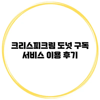 크리스피크림 도넛 구독 서비스 이용 후기