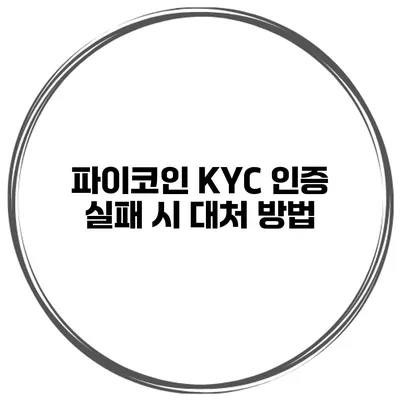 파이코인 KYC 인증 실패 시 대처 방법