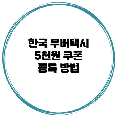 한국 우버택시 5천원 쿠폰 등록 방법