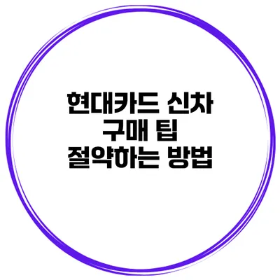 현대카드 신차 구매 팁 절약하는 방법