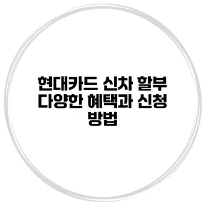 현대카드 신차 할부 다양한 혜택과 신청 방법