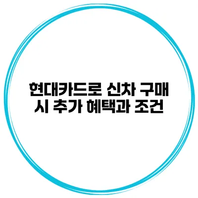 현대카드로 신차 구매 시 추가 혜택과 조건