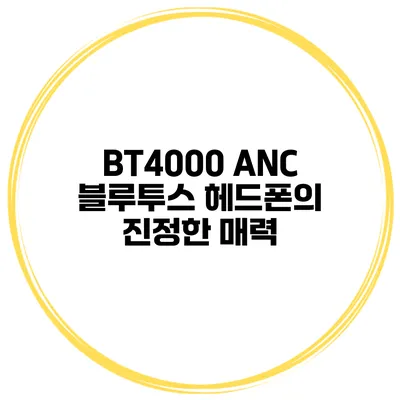 BT4000 ANC 블루투스 헤드폰의 진정한 매력