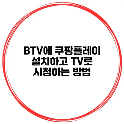 BTV에 쿠팡플레이 설치하고 TV로 시청하는 방법