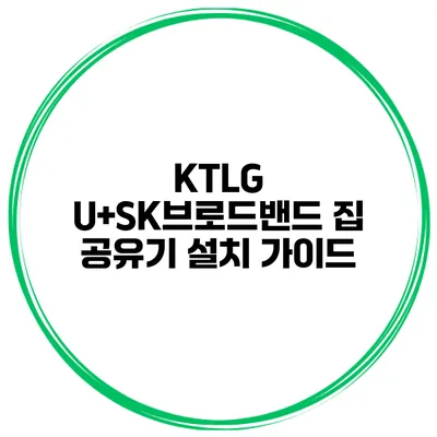 KTLG U+SK브로드밴드 집 공유기 설치 가이드