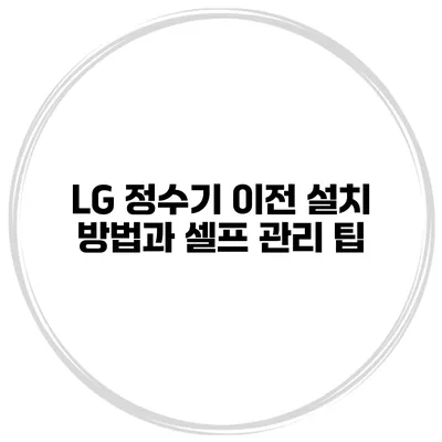 LG 정수기 이전 설치 방법과 셀프 관리 팁