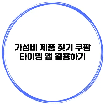 가성비 제품 찾기 쿠팡 타이밍 앱 활용하기
