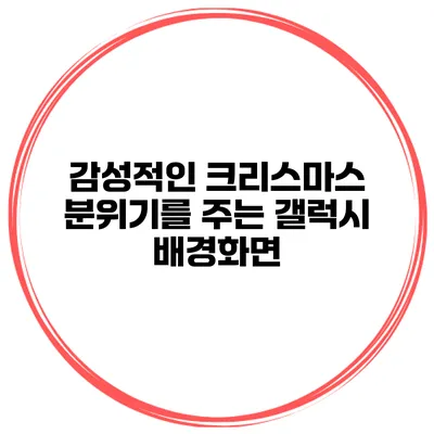 감성적인 크리스마스 분위기를 주는 갤럭시 배경화면