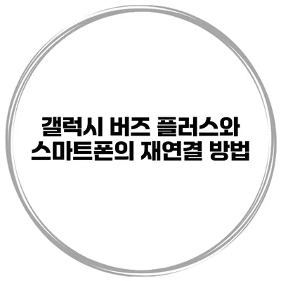 갤럭시 버즈 플러스와 스마트폰의 재연결 방법