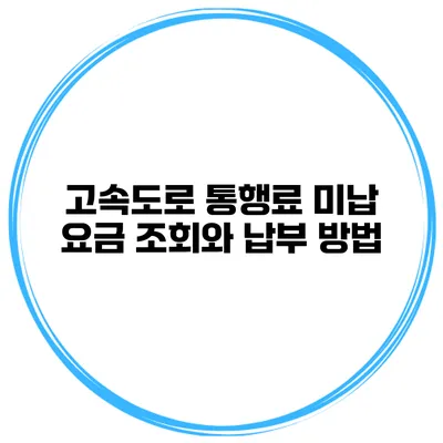 고속도로 통행료 미납 요금 조회와 납부 방법