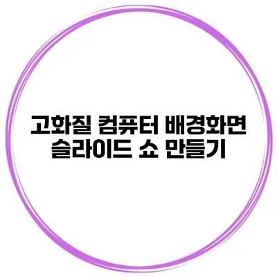 고화질 컴퓨터 배경화면 슬라이드 쇼 만들기