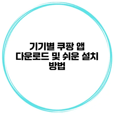 기기별 쿠팡 앱 다운로드 및 쉬운 설치 방법