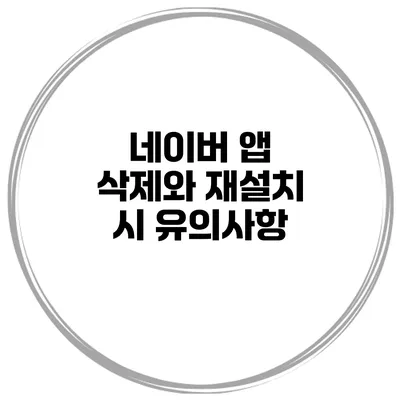 네이버 앱 삭제와 재설치 시 유의사항