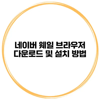 네이버 웨일 브라우저 다운로드 및 설치 방법