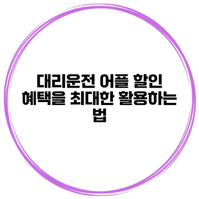 대리운전 어플 할인 혜택을 최대한 활용하는 법
