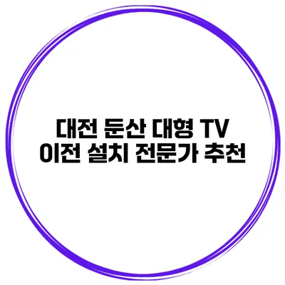 대전 둔산 대형 TV 이전 설치 전문가 추천