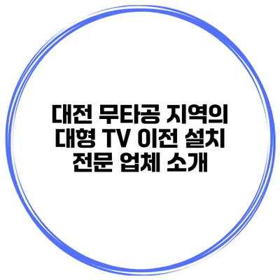 대전 무타공 지역의 대형 TV 이전 설치 전문 업체 소개