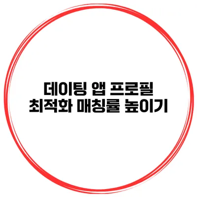 데이팅 앱 프로필 최적화 매칭률 높이기
