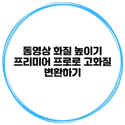 동영상 화질 높이기 프리미어 프로로 고화질 변환하기