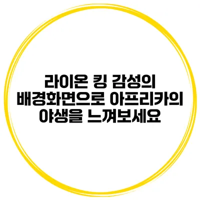 라이온 킹 감성의 배경화면으로 아프리카의 야생을 느껴보세요