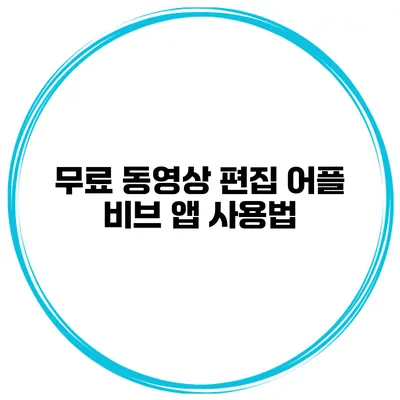 무료 동영상 편집 어플 비브 앱 사용법