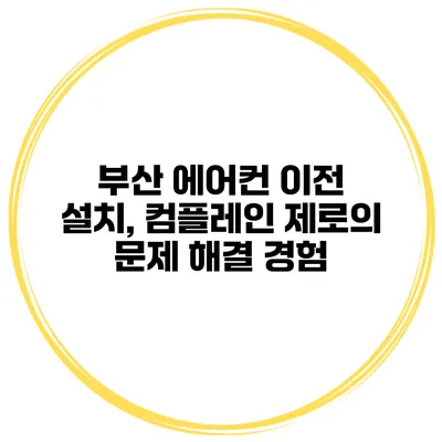 부산 에어컨 이전 설치, 컴플레인 제로의 문제 해결 경험
