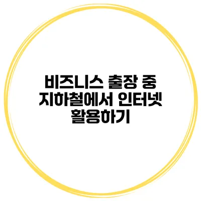 비즈니스 출장 중 지하철에서 인터넷 활용하기