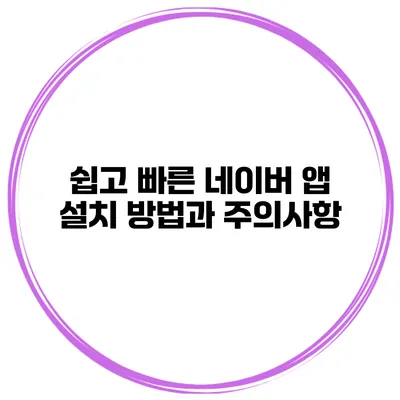 쉽고 빠른 네이버 앱 설치 방법과 주의사항