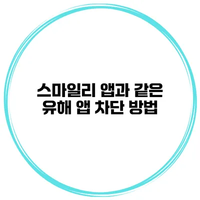 스마일리 앱과 같은 유해 앱 차단 방법