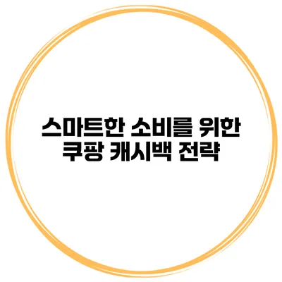 스마트한 소비를 위한 쿠팡 캐시백 전략