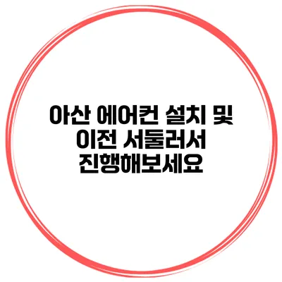 아산 에어컨 설치 및 이전 서둘러서 진행해보세요