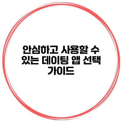 안심하고 사용할 수 있는 데이팅 앱 선택 가이드