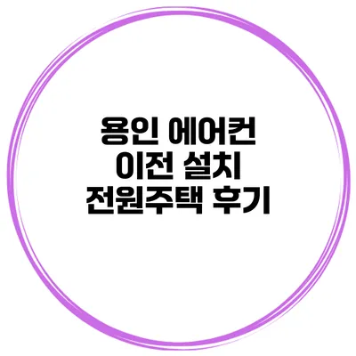 용인 에어컨 이전 설치 전원주택 후기