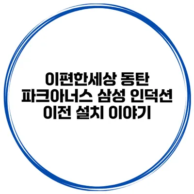 이편한세상 동탄 파크아너스 삼성 인덕션 이전 설치 이야기