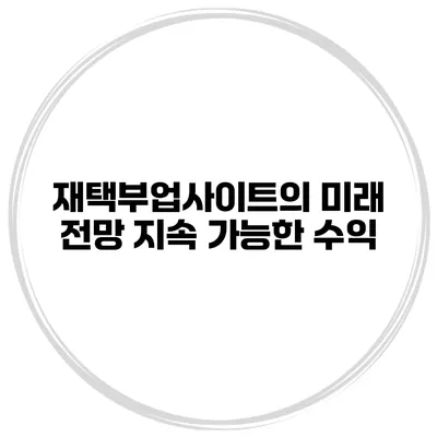재택부업사이트의 미래 전망 지속 가능한 수익