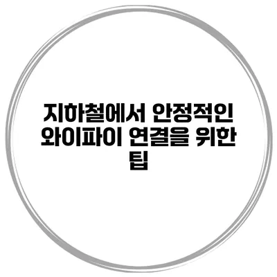 지하철에서 안정적인 와이파이 연결을 위한 팁
