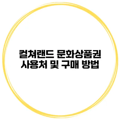 컬쳐랜드 문화상품권 사용처 및 구매 방법
