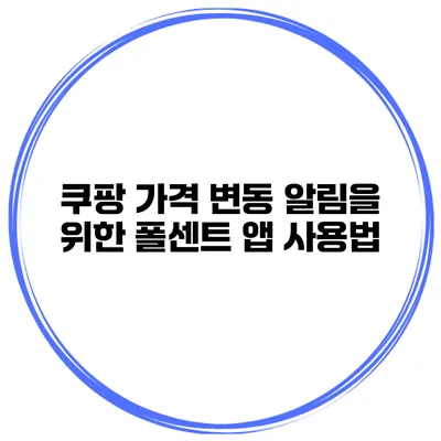 쿠팡 가격 변동 알림을 위한 폴센트 앱 사용법