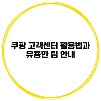 쿠팡 고객센터 활용법과 유용한 팁 안내